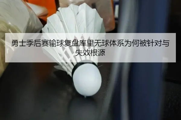 勇士季后赛输球复盘库里无球体系为何被针对与失效根源