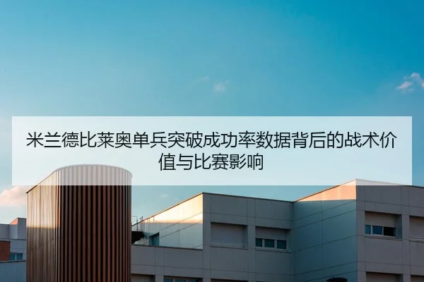 米兰德比莱奥单兵突破成功率数据背后的战术价值与比赛影响