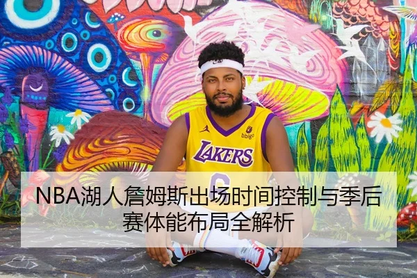 NBA湖人詹姆斯出场时间控制与季后赛体能布局全解析