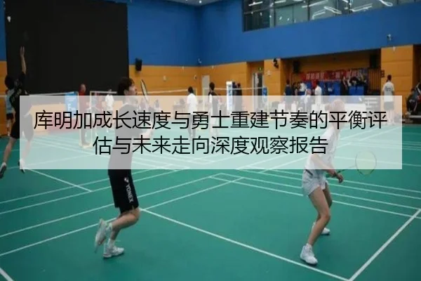 库明加成长速度与勇士重建节奏的平衡评估与未来走向深度观察报告