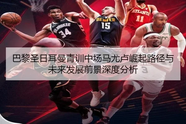 巴黎圣日耳曼青训中场马尤卢崛起路径与未来发展前景深度分析