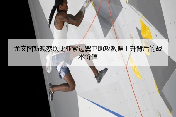 尤文图斯观察坎比亚索边翼卫助攻数据上升背后的战术价值