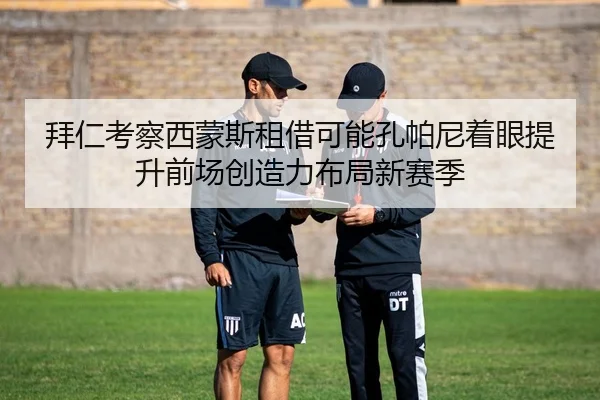 拜仁考察西蒙斯租借可能孔帕尼着眼提升前场创造力布局新赛季